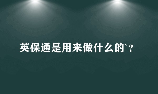 英保通是用来做什么的`？