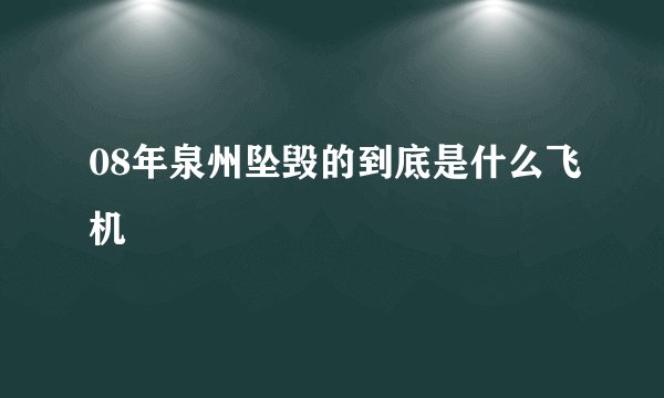 08年泉州坠毁的到底是什么飞机