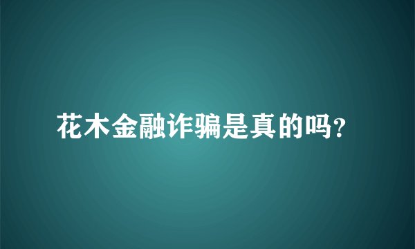 花木金融诈骗是真的吗？