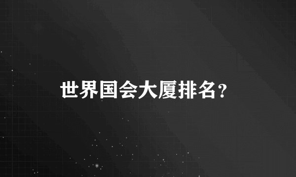 世界国会大厦排名?
