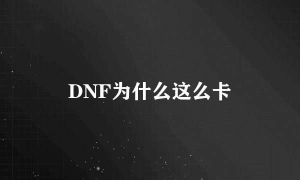 DNF为什么这么卡