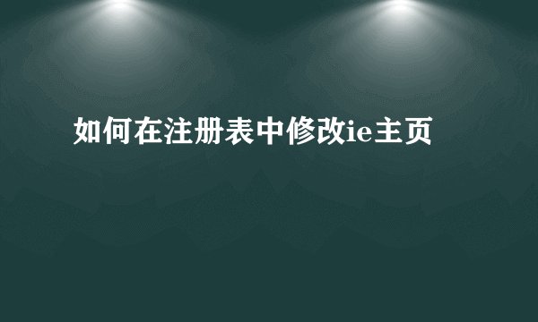 如何在注册表中修改ie主页