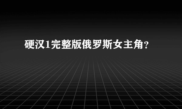 硬汉1完整版俄罗斯女主角？