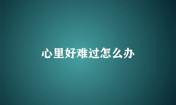 心里好难过怎么办