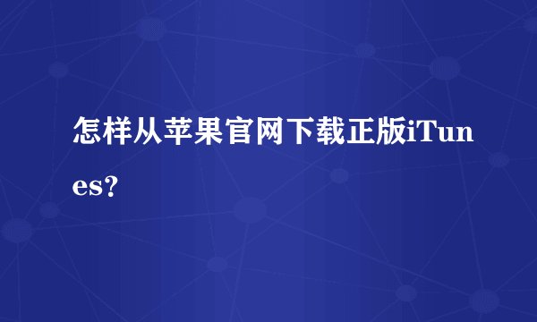 怎样从苹果官网下载正版iTunes？