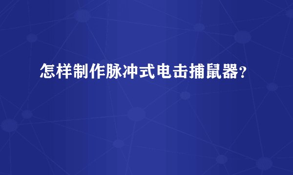 怎样制作脉冲式电击捕鼠器？