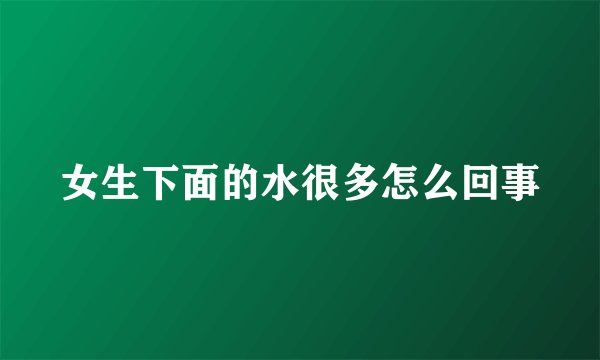 女生下面的水很多怎么回事