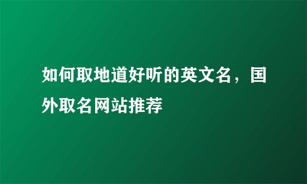 如何取地道好听的英文名，国外取名网站推荐