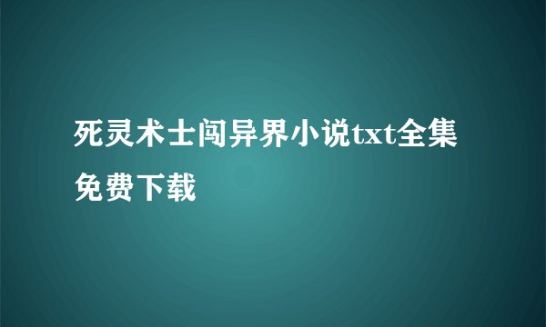 死灵术士闯异界小说txt全集免费下载