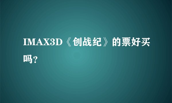 IMAX3D《创战纪》的票好买吗？
