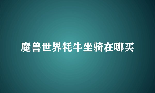 魔兽世界牦牛坐骑在哪买