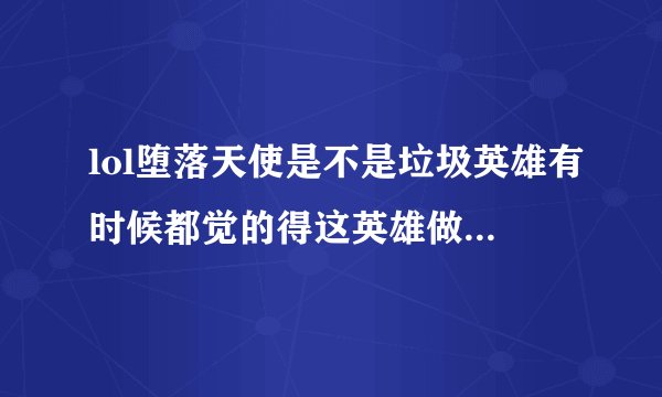 lol堕落天使是不是垃圾英雄有时候都觉的得这英雄做出来干嘛？