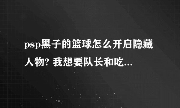 psp黑子的篮球怎么开启隐藏人物? 我想要队长和吃货紫啊! 跪求大神指教!