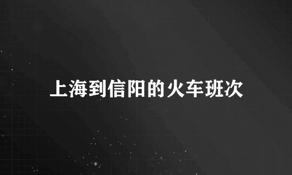上海到信阳的火车班次