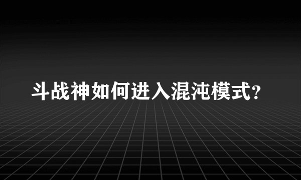 斗战神如何进入混沌模式？