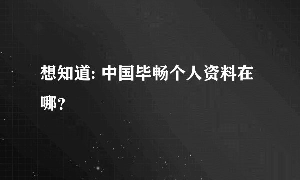 想知道: 中国毕畅个人资料在哪?
