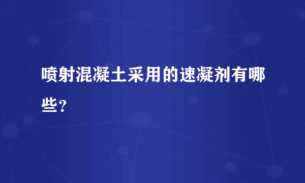 喷射混凝土采用的速凝剂有哪些？
