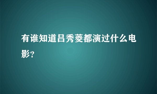 有谁知道吕秀菱都演过什么电影？