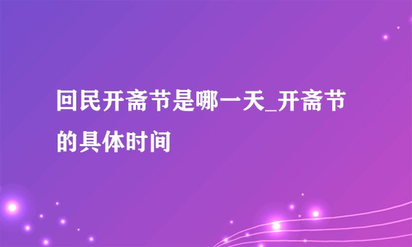 回民开斋节是哪一天_开斋节的具体时间