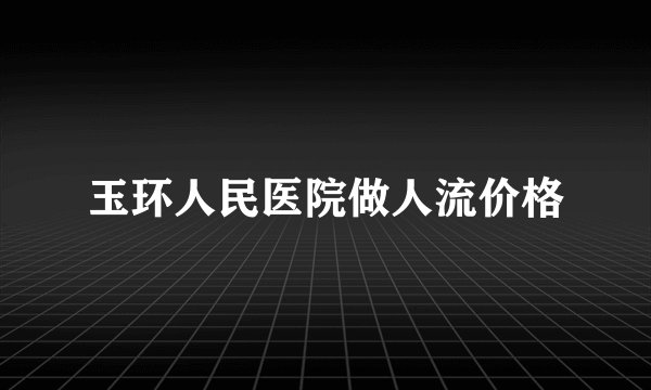 玉环人民医院做人流价格