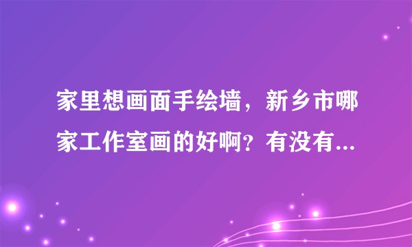 家里想画面手绘墙，新乡市哪家工作室画的好啊？有没有人知道啊？