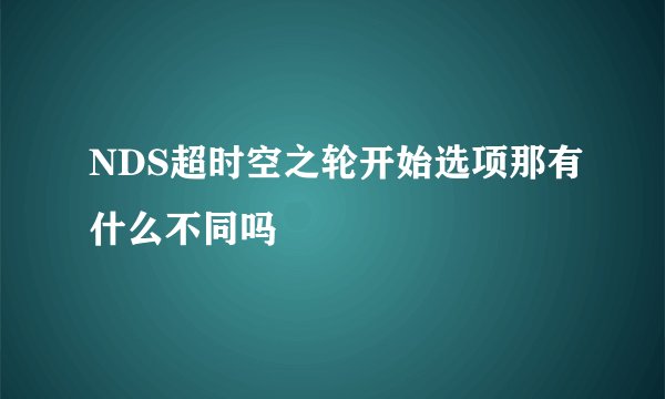 NDS超时空之轮开始选项那有什么不同吗