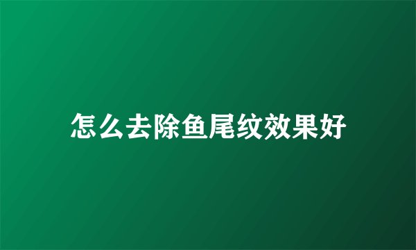 怎么去除鱼尾纹效果好