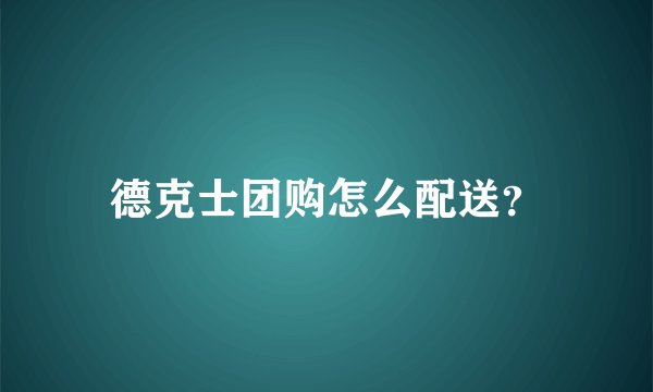 德克士团购怎么配送？