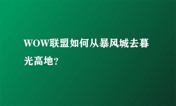 WOW联盟如何从暴风城去暮光高地？