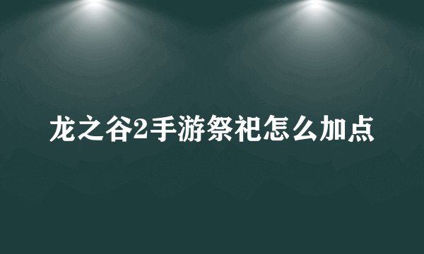 龙之谷2手游祭祀怎么加点