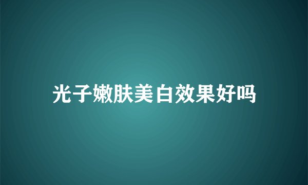 光子嫩肤美白效果好吗