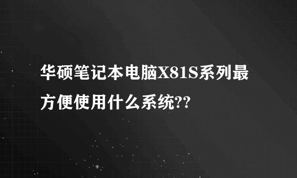 华硕笔记本电脑X81S系列最方便使用什么系统??