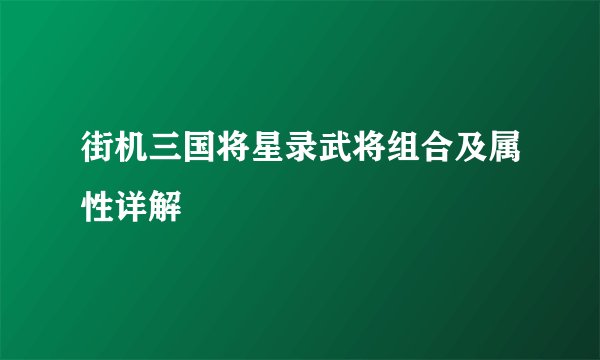 街机三国将星录武将组合及属性详解