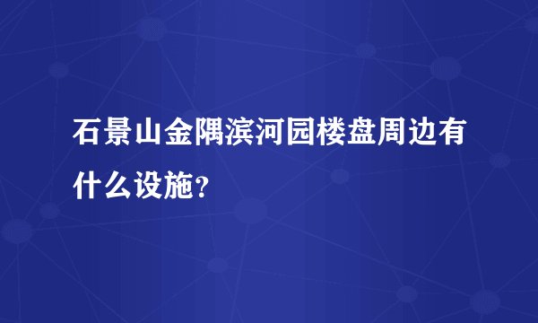 石景山金隅滨河园楼盘周边有什么设施？