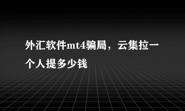 外汇软件mt4骗局，云集拉一个人提多少钱