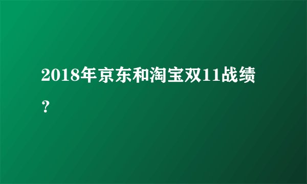2018年京东和淘宝双11战绩？