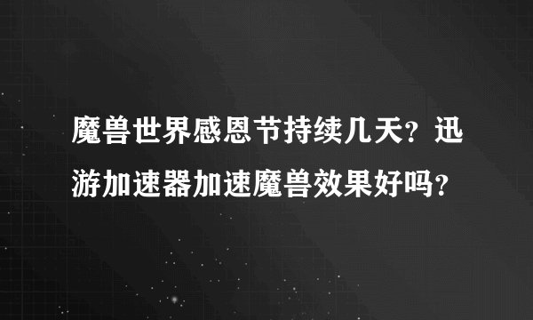 魔兽世界感恩节持续几天?迅游加速器加速魔兽效果好吗?