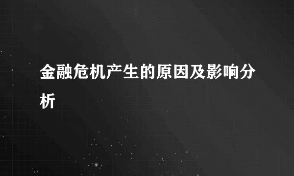 金融危机产生的原因及影响分析