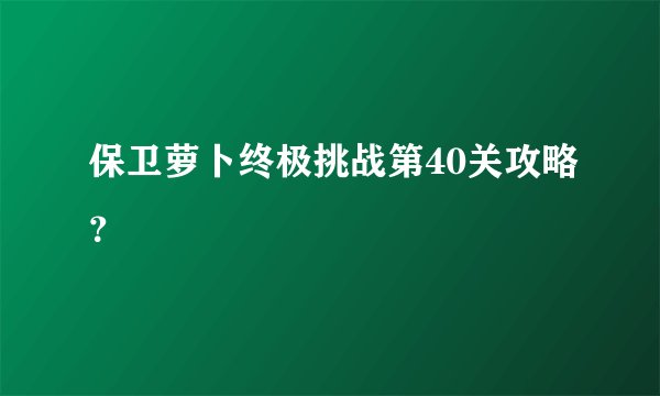保卫萝卜终极挑战第40关攻略？
