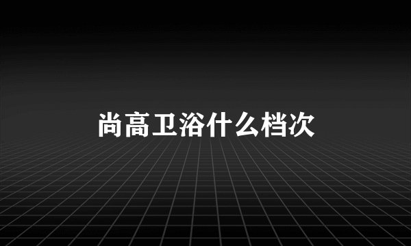 尚高卫浴什么档次