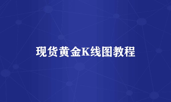 现货黄金K线图教程