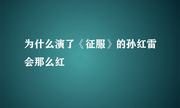 为什么演了《征服》的孙红雷会那么红