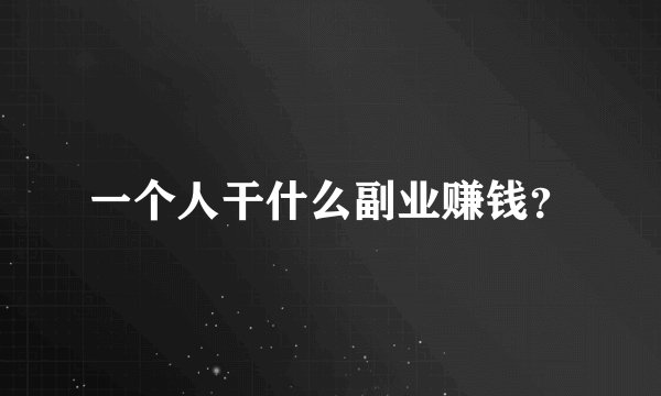 一个人干什么副业赚钱?