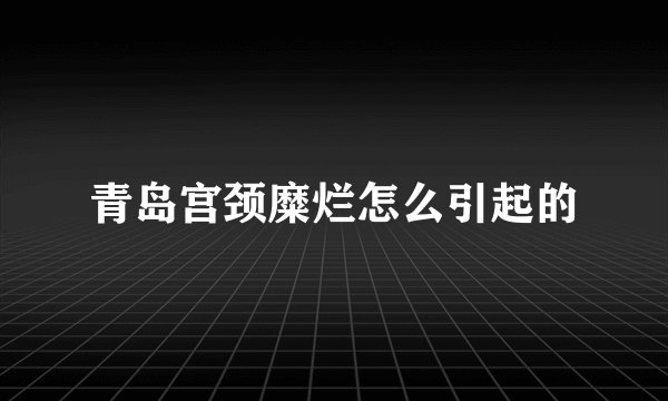 青岛宫颈糜烂怎么引起的