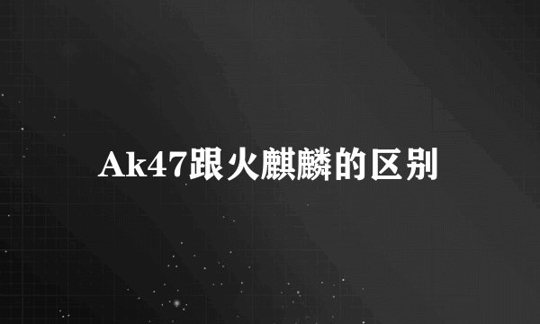 Ak47跟火麒麟的区别