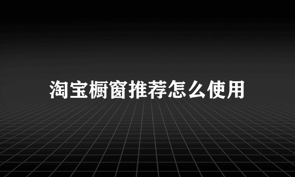 淘宝橱窗推荐怎么使用