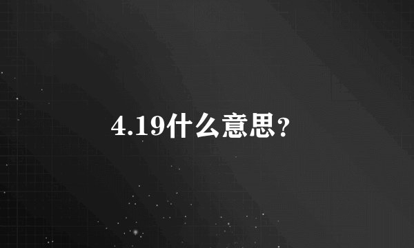 4.19什么意思？