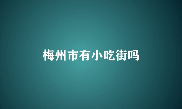 梅州市有小吃街吗
