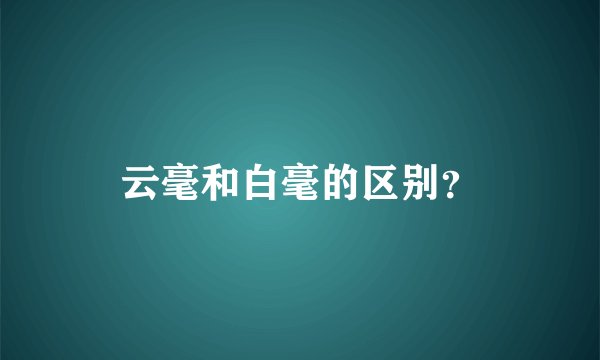 云毫和白毫的区别？