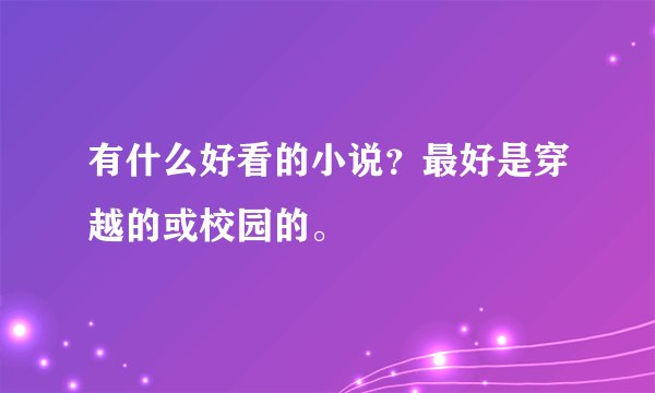 有什么好看的小说？最好是穿越的或校园的。